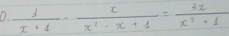  1/x+1 - x/x^2-x+1 = 3x/x^2+1 