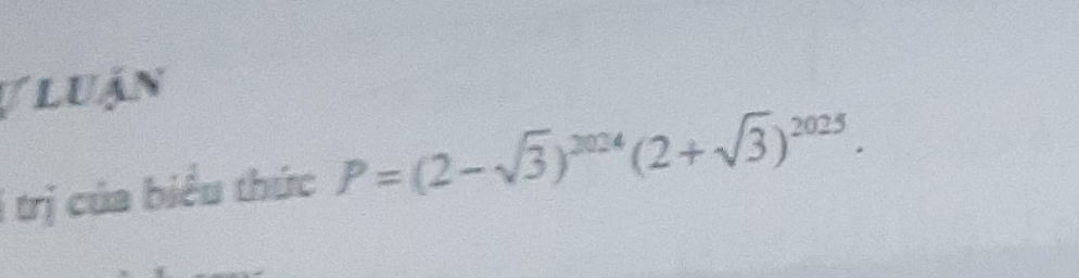 ự luận 
i trị của biểu thức P=(2-sqrt(3))^2024(2+sqrt(3))^2025.