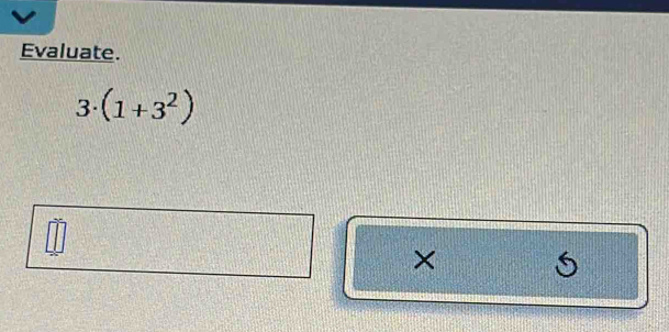 Evaluate.
3· (1+3^2)
× S