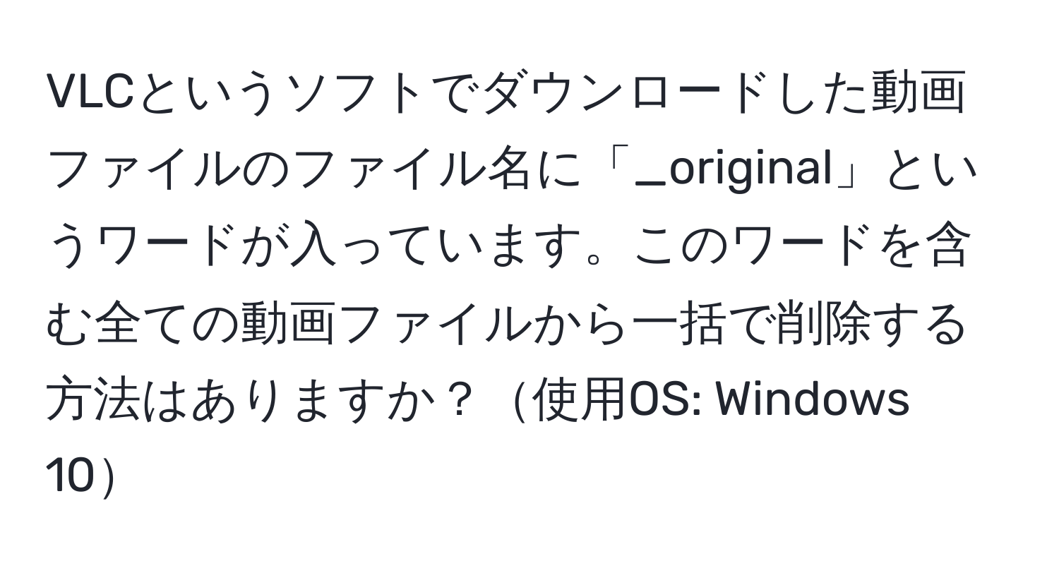 VLCというソフトでダウンロードした動画ファイルのファイル名に「_original」というワードが入っています。このワードを含む全ての動画ファイルから一括で削除する方法はありますか？使用OS: Windows 10