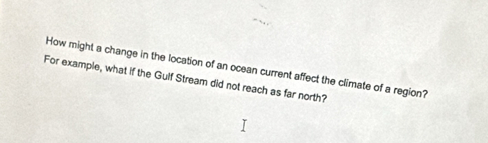 How might a change in the location of an ocean current affect the climate of a region? 
For example, what if the Gulf Stream did not reach as far north?