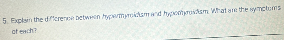 Explain the difference between hyperthyroidism and hypothyroidism. What are the symptoms 
of each?