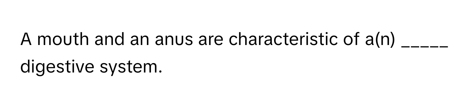 A mouth and an anus are characteristic of a(n) _____ digestive system.