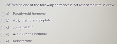 Which one of the following hormones is not associated with selective
a) Parathyroid hormone
b) Atrial natriuretic peptide
c) Somatostatin
d) Antidiuretic Hormone
e) Aldosterone