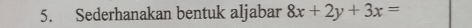 Sederhanakan bentuk aljabar 8x+2y+3x=