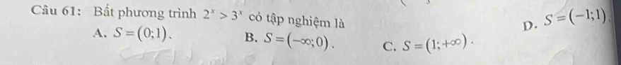 Cầâu 61: Bất phương trình 2^x>3^x có tập nghiệm là
D. S=(-1;1)
A. S=(0;1). B. S=(-∈fty ;0). C. S=(1;+∈fty ).