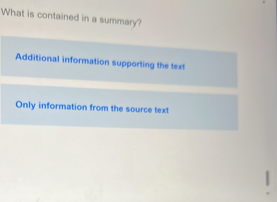 What is contained in a summary?
Additional information supporting the text
Only information from the source text
|