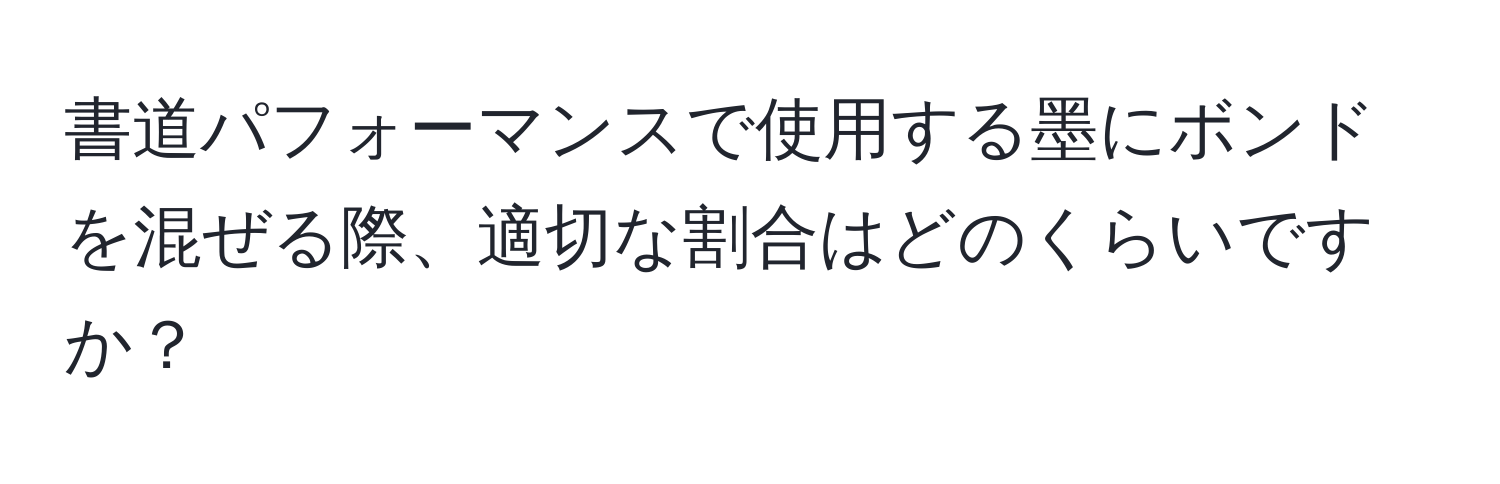 書道パフォーマンスで使用する墨にボンドを混ぜる際、適切な割合はどのくらいですか？