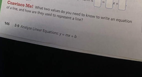 □ =□ x+□. 
of a line, and how are they used to represent a line? Convince Me! What two values do you need to know to write an equation 
146 2-9 Analyze Linear Equations: y=mx+b