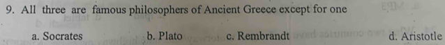 All three are famous philosophers of Ancient Greece except for one
a. Socrates b. Plato c. Rembrandt d. Aristotle