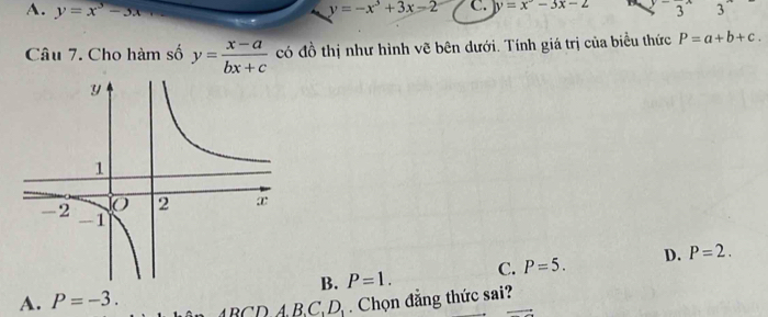 A. y=x^3-3x
y=-x^3+3x-2 C. y=x^2-3x-2 33 
Câu 7. Cho hàm số y= (x-a)/bx+c  có đồ thị như hình vẽ bên dưới. Tính giá trị của biểu thức P=a+b+c.
B. P=1. C. P=5. D. P=2.
A. P=-3. ABCDA.B.C.D. . Chọn đẳng thức sai?