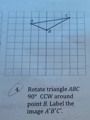 Rotate triangle ABC
90° CCW around 
point B. Label the 
image A'B'C'.