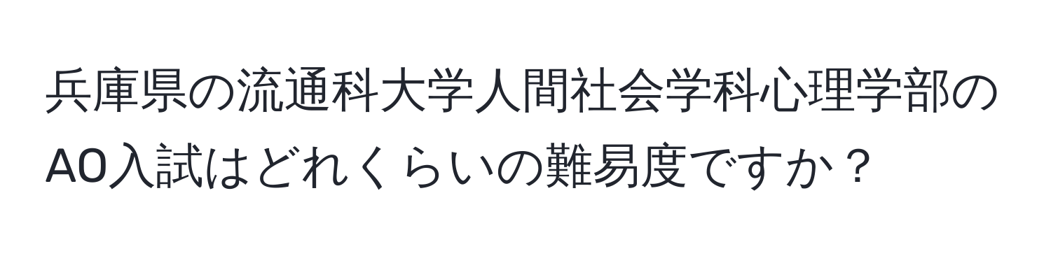 兵庫県の流通科大学人間社会学科心理学部のAO入試はどれくらいの難易度ですか？