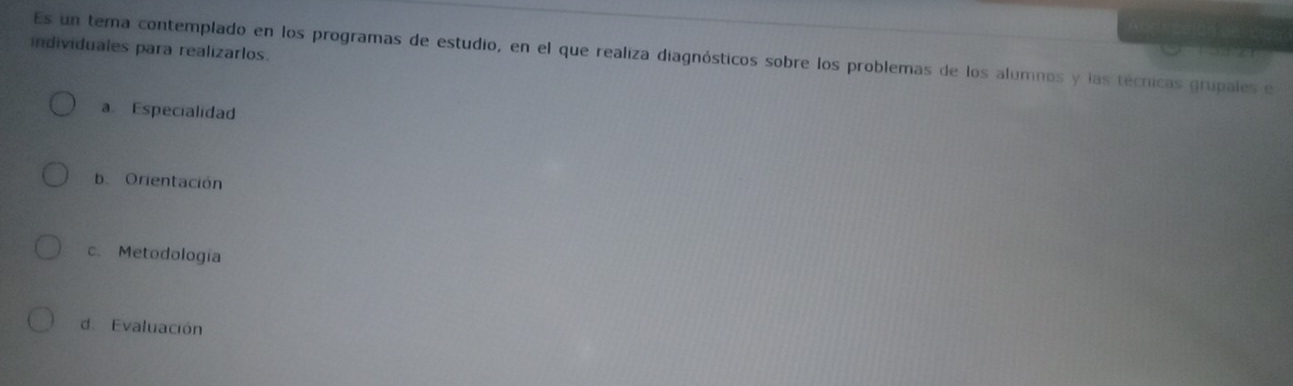 individuales para realizarlos.
Es un tema contemplado en los programas de estudio, en el que realiza diagnósticos sobre los problemas de los alumnos y las técnicas grupales e
a Especialidad
b. Orientación
c. Metodología
d. Evaluación