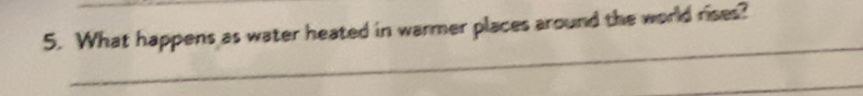 What happens as water heated in warmer places around the world rises? 
_ 
_