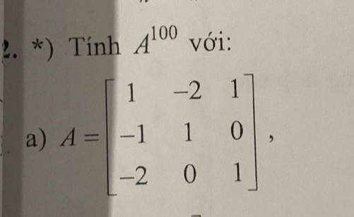 ) Tính A^(100) với: 
a) A=beginbmatrix 1&-2&1 -1&1&0 -2&0&1endbmatrix ,