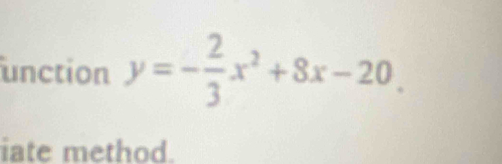 unction y=- 2/3 x^2+8x-20. 
iate method.