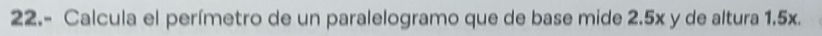 22.- Calcula el perímetro de un paralelogramo que de base mide 2.5x y de altura 1.5x.