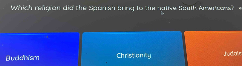 Which religion did the Spanish bring to the native South Americans?
19
Buddhism Christianity
Judais