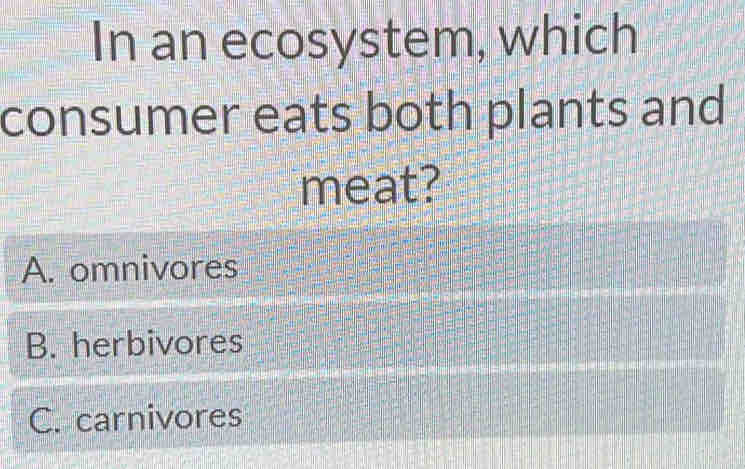 In an ecosystem, which
consumer eats both plants and
meat?
A. omnivores
B. herbivores
C. carnivores