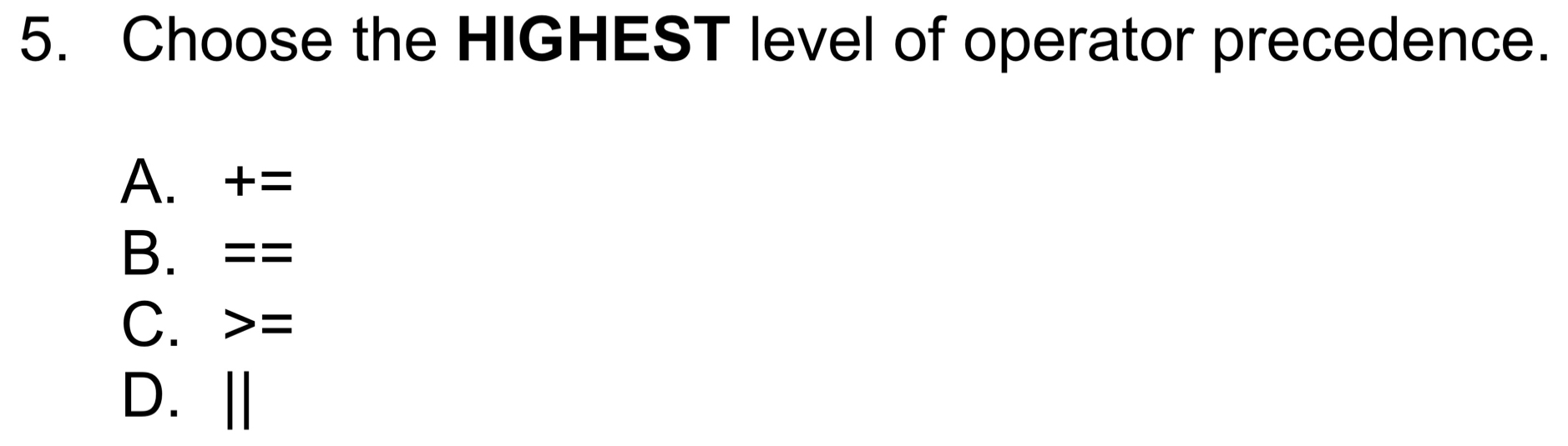 Choose the HIGHEST level of operator precedence.
A. +=
B. ==
C. =
D. Ⅱ