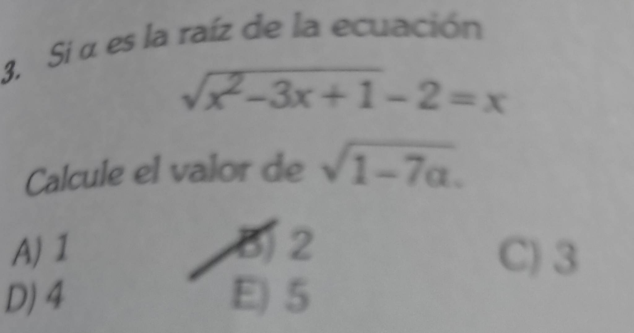 Si α es la raíz de la ecuación
sqrt(x^2-3x+1)-2=x
Calcule el valor de sqrt(1-7a).
B 2
A) 1 C) 3
D) 4 E) 5