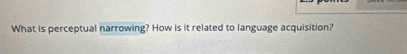 What is perceptual narrowing? How is it related to language acquisition?