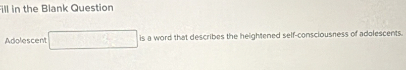 Fill in the Blank Question 
Adolescent is a word that describes the heightened self-consciousness of adolescents.