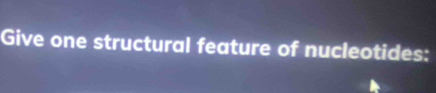 Give one structural feature of nucleotides: