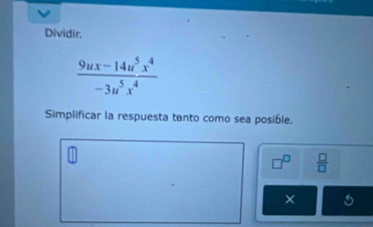 Dividir.
 (9ux-14u^5x^4)/-3u^5x^4 
Simplificar la respuesta tanto como sea posible.
□^(□)  □ /□  
×