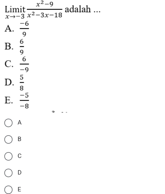 limlimits _xto -3it (x^2-9)/x^2-3x-18  adalah ...
A.  (-6)/9 
B.  6/9 
C.  6/-9 
D.  5/8 
_
E.  (-5)/-8 
A
B
C
D
E