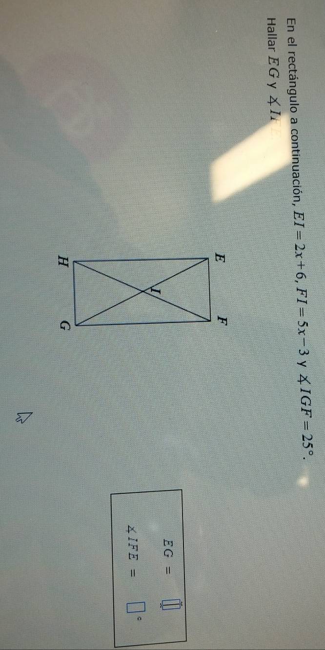 En el rectángulo a continuación, EI=2x+6, FI=5x-3 y ∠ IGF=25°. 
Hallar EG y X II
EG=□
∠ IFE=□°