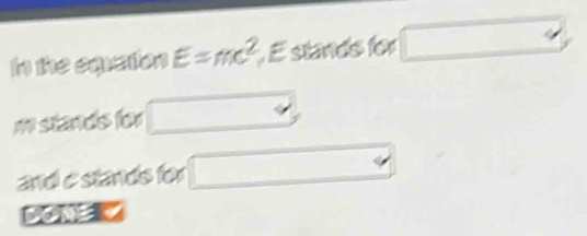 In the equation E=mc^2 É stands for □
m stands for 
and e stands for □