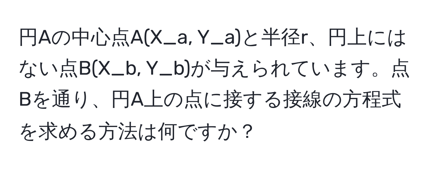 円Aの中心点A(X_a, Y_a)と半径r、円上にはない点B(X_b, Y_b)が与えられています。点Bを通り、円A上の点に接する接線の方程式を求める方法は何ですか？