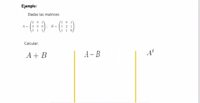 Ejemplo: 
Dadas las matrices:
A=beginpmatrix 2&0&1 3&0&0 5&1&1endpmatrix : B=beginpmatrix 1&0&1 1&2&1 1&1&0endpmatrix
Calcular:
A+B A-B A^t