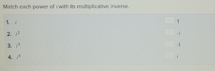 Match each power of /with its multiplicative inverse.
1. i 1
2. i^2 -1
3. j^3 -1
4. i^4 i