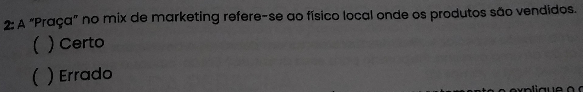 2: A “Praça” no mix de marketing refere-se ao físico local onde os produtos são vendidos.
( ) Certo
( ) Errado