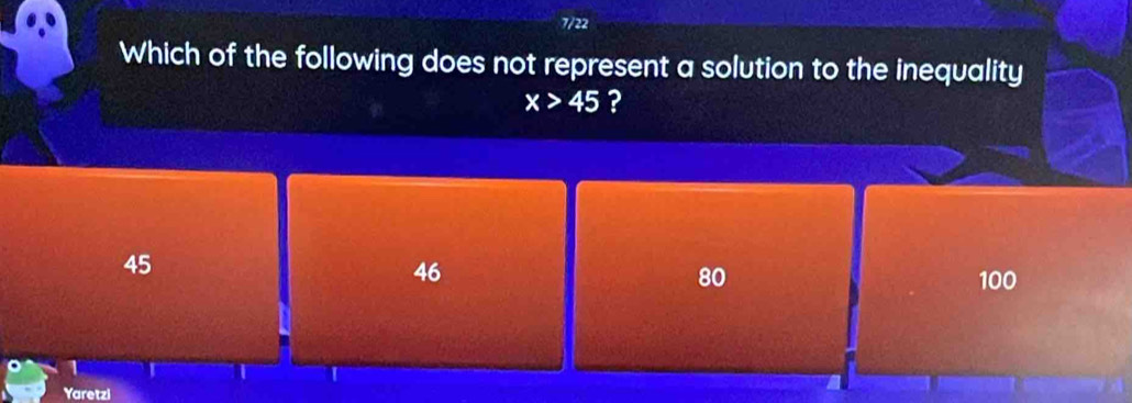 7/22
Which of the following does not represent a solution to the inequality
x>45 ?
45
46
80 100
1
Yaretzi