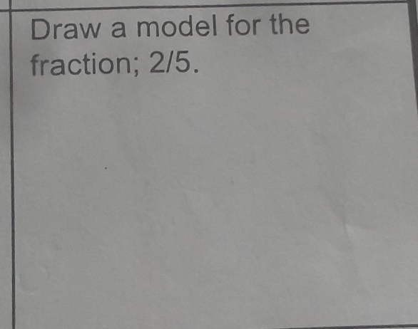 Draw a model for the 
fraction; 2/5.