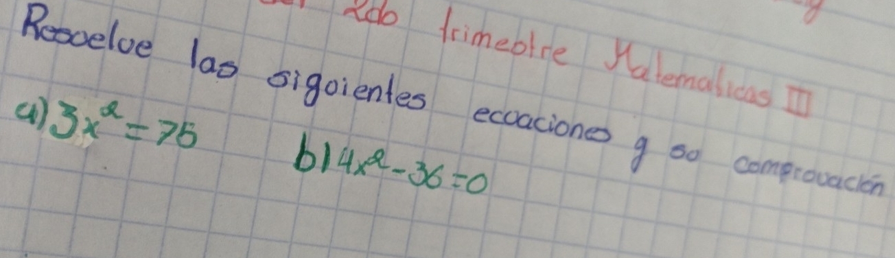 ado trimeblre Kalemalicas T 
Rescelve las sigoientes ecoaciones g so comprouacher 
(1) 3x^2=75
b1 4x^2-36=0