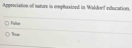 Appreciation of nature is emphasized in Waldorf education.
False
True