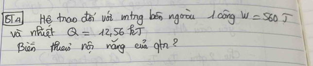 Ta He trao doi vói ming bén ngoòu lcóng W=560J
vè nhiet Q=12.56
Bièn thaò ná náng euā ghn?