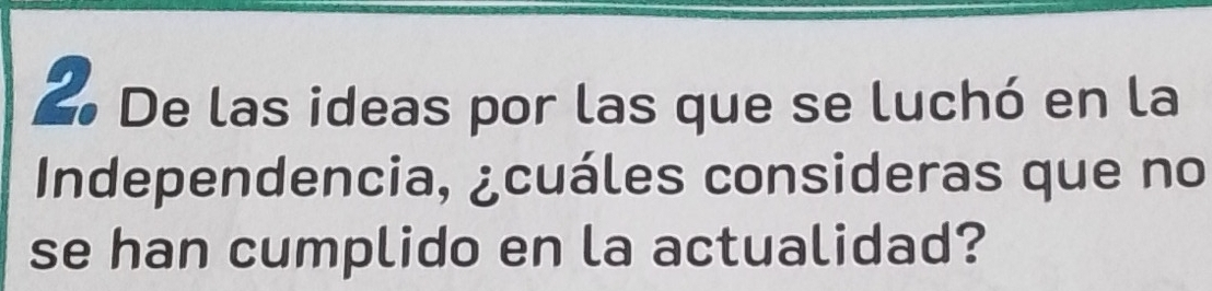 De las ideas por las que se luchó en la 
Independencia, ¿cuáles consideras que no 
se han cumplido en la actualidad?