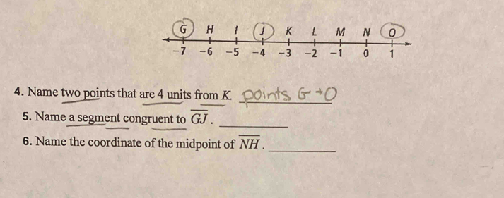 Name two points that are 4 units from K
5. Name a segment congruent to overline GJ. 
_ 
6. Name the coordinate of the midpoint of overline NH. _ 
_