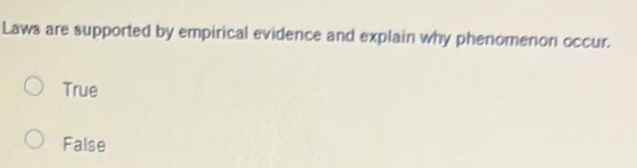 Laws are supported by empirical evidence and explain why phenomenon occur.
True
False