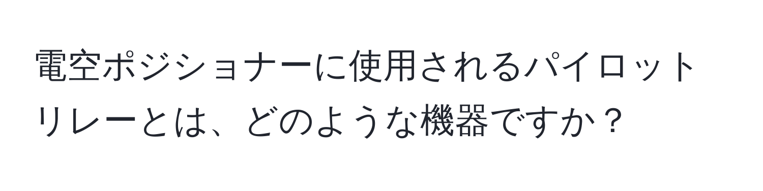 電空ポジショナーに使用されるパイロットリレーとは、どのような機器ですか？