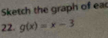 Sketch the graph of ea 
22. g(x)=x-3