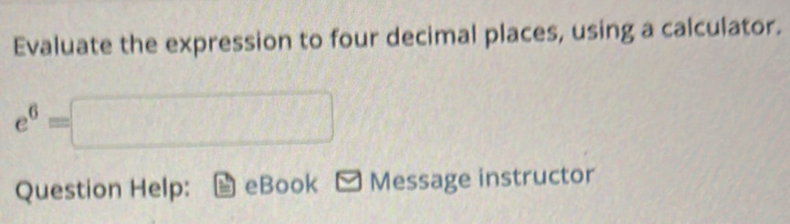 Evaluate the expression to four decimal places, using a calculator. e^6 ...