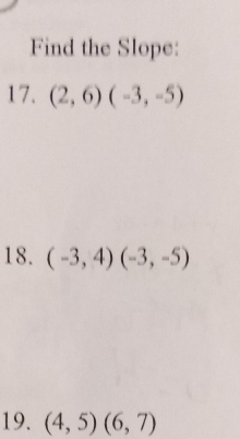 Find the Slope: 
17. (2,6)(-3,-5)
18. (-3,4)(-3,-5)
19. (4,5)(6,7)