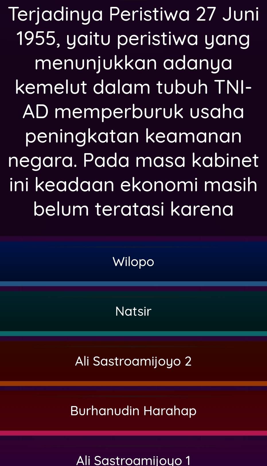 Terjadinya Peristiwa 27 Juni
1955, yaitu peristiwa yang
menunjukkan adanya
kemelut dalam tubuh TNI-
AD memperburuk usaha
peningkatan keamanan
negara. Pada masa kabinet
ini keadaan ekonomi masih
belum teratasi karena
Wilopo
Natsir
Ali Sastroamijoyo 2
Burhanudin Harahap
Ali Sastroamiiouo 1